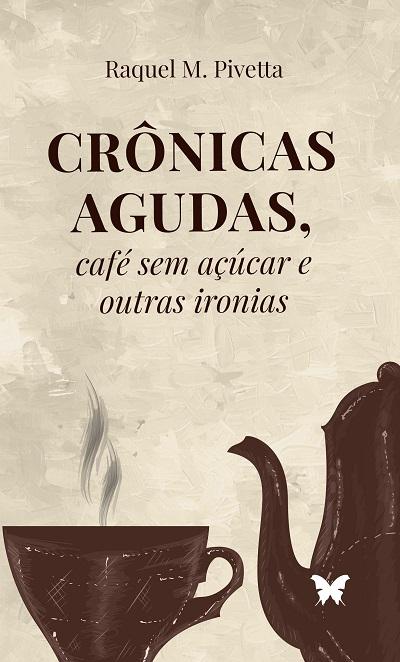 Crônicas agudas, café sem açúcar e outras ironias