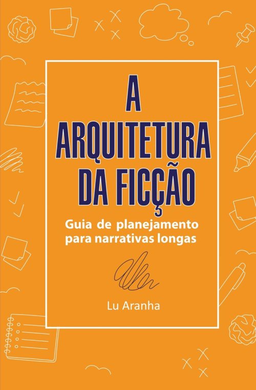 A Arquitetura da Ficção: Guia de Planejamento para Narrativas Longas